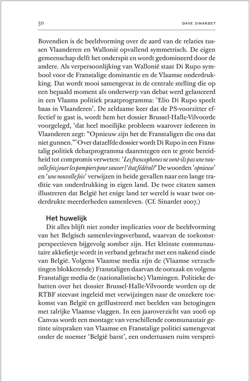 Volgens Vlaamse media zijn de (Vlaamse verzuchtingen blokkerende) Franstaligen daarvan de oorzaak en volgens Franstalige media de (nationalistische) Vlamingen.