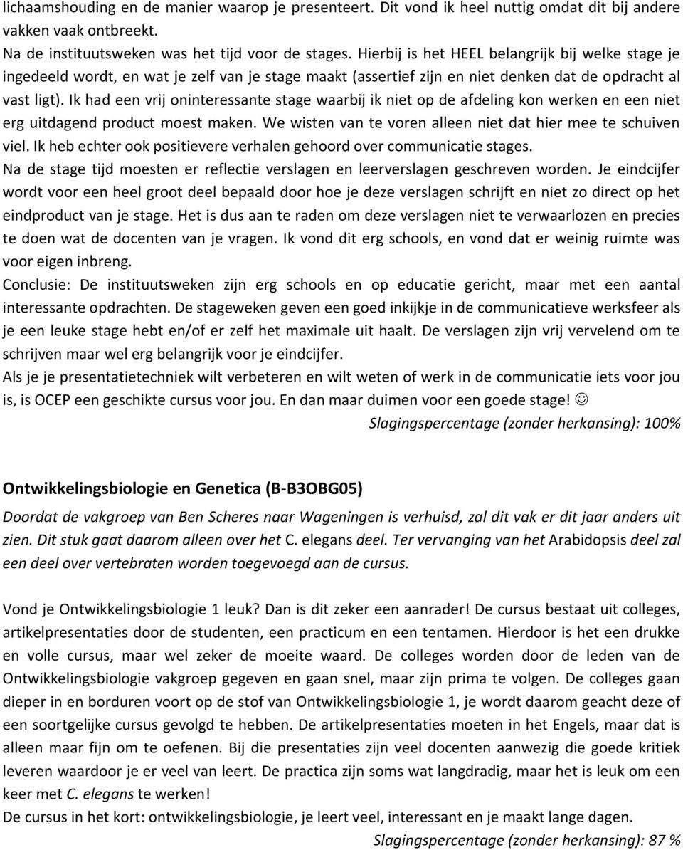 Ik had een vrij oninteressante stage waarbij ik niet op de afdeling kon werken en een niet erg uitdagend product moest maken. We wisten van te voren alleen niet dat hier mee te schuiven viel.