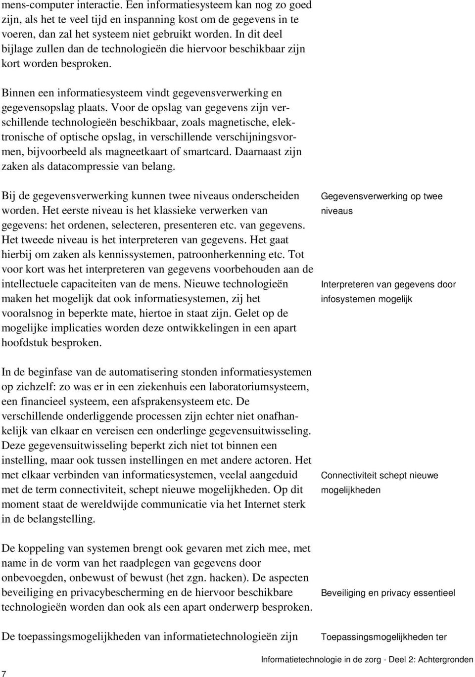 Voor de opslag van gegevens zijn verschillende technologieën beschikbaar, zoals magnetische, elektronische of optische opslag, in verschillende verschijningsvormen, bijvoorbeeld als magneetkaart of