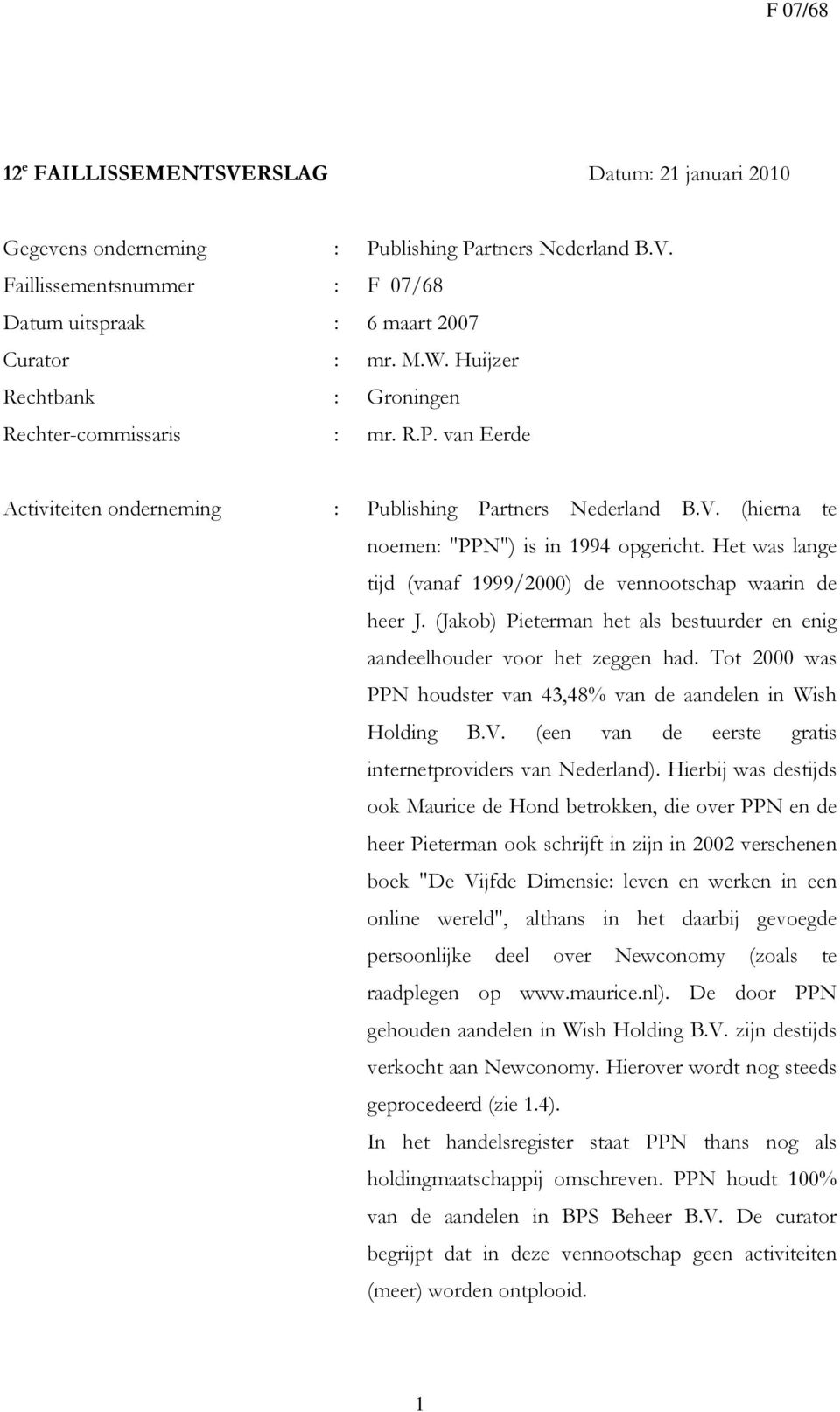 Het was lange tijd (vanaf 1999/2000) de vennootschap waarin de heer J. (Jakob) Pieterman het als bestuurder en enig aandeelhouder voor het zeggen had.