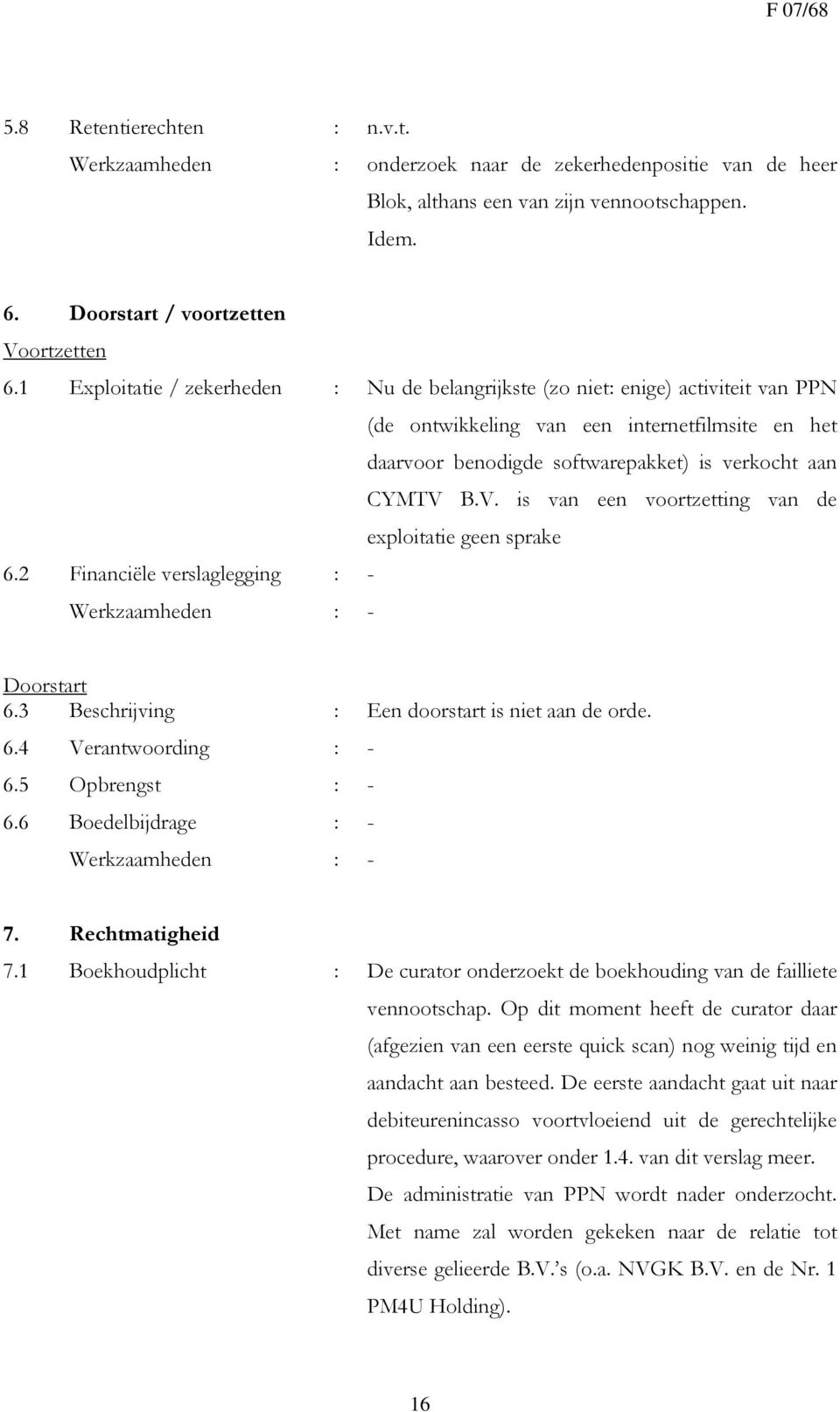 B.V. is van een voortzetting van de exploitatie geen sprake 6.2 Financiële verslaglegging : - Werkzaamheden : - Doorstart 6.3 Beschrijving : Een doorstart is niet aan de orde. 6.4 Verantwoording : - 6.