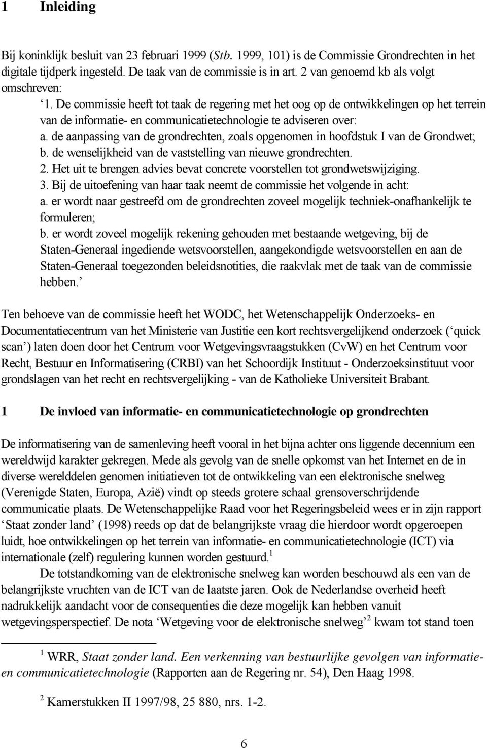 de aanpassing van de grondrechten, zoals opgenomen in hoofdstuk I van de Grondwet; b. de wenselijkheid van de vaststelling van nieuwe grondrechten. 2.