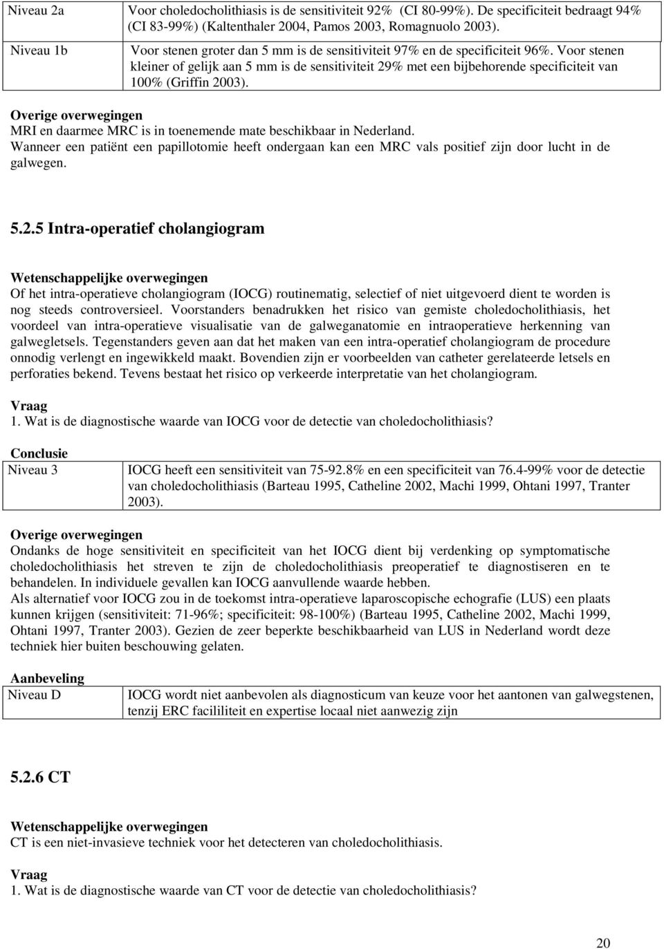 Voor stenen kleiner of gelijk aan 5 mm is de sensitiviteit 29% met een bijbehorende specificiteit van 100% (Griffin 2003). MRI en daarmee MRC is in toenemende mate beschikbaar in Nederland.