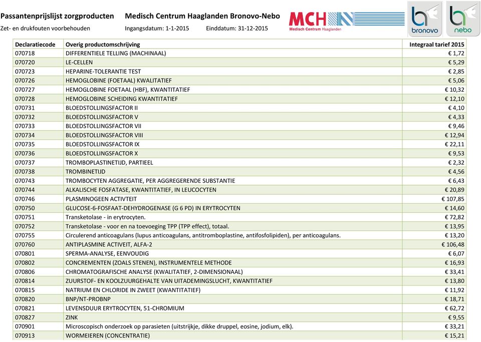 12,94 070735 BLOEDSTOLLINGSFACTOR IX 22,11 070736 BLOEDSTOLLINGSFACTOR X 9,53 070737 TROMBOPLASTINETIJD, PARTIEEL 2,32 070738 TROMBINETIJD 4,56 070743 TROMBOCYTEN AGGREGATIE, PER AGGREGERENDE