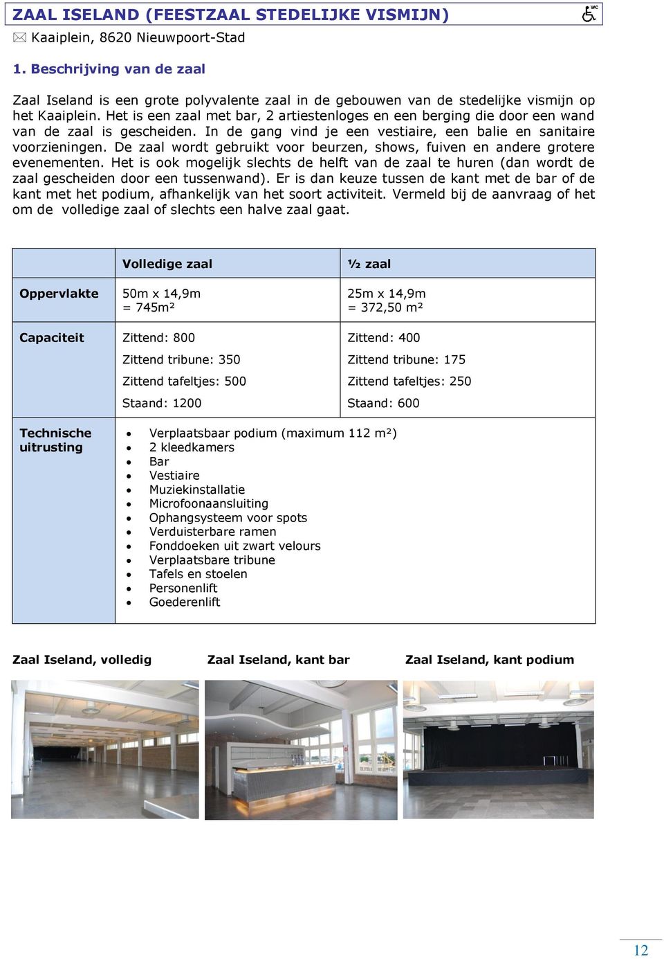 Het is een zaal met bar, 2 artiestenloges en een berging die door een wand van de zaal is gescheiden. In de gang vind je een vestiaire, een balie en sanitaire voorzieningen.