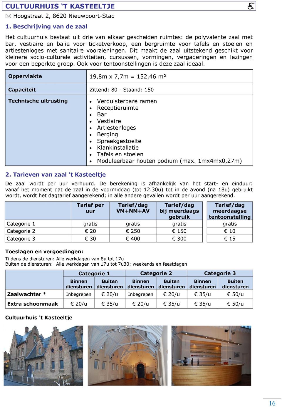 artiestenloges met sanitaire voorzieningen. Dit maakt de zaal uitstekend geschikt voor kleinere socio-culturele activiteiten, cursussen, vormingen, vergaderingen en lezingen voor een beperkte groep.