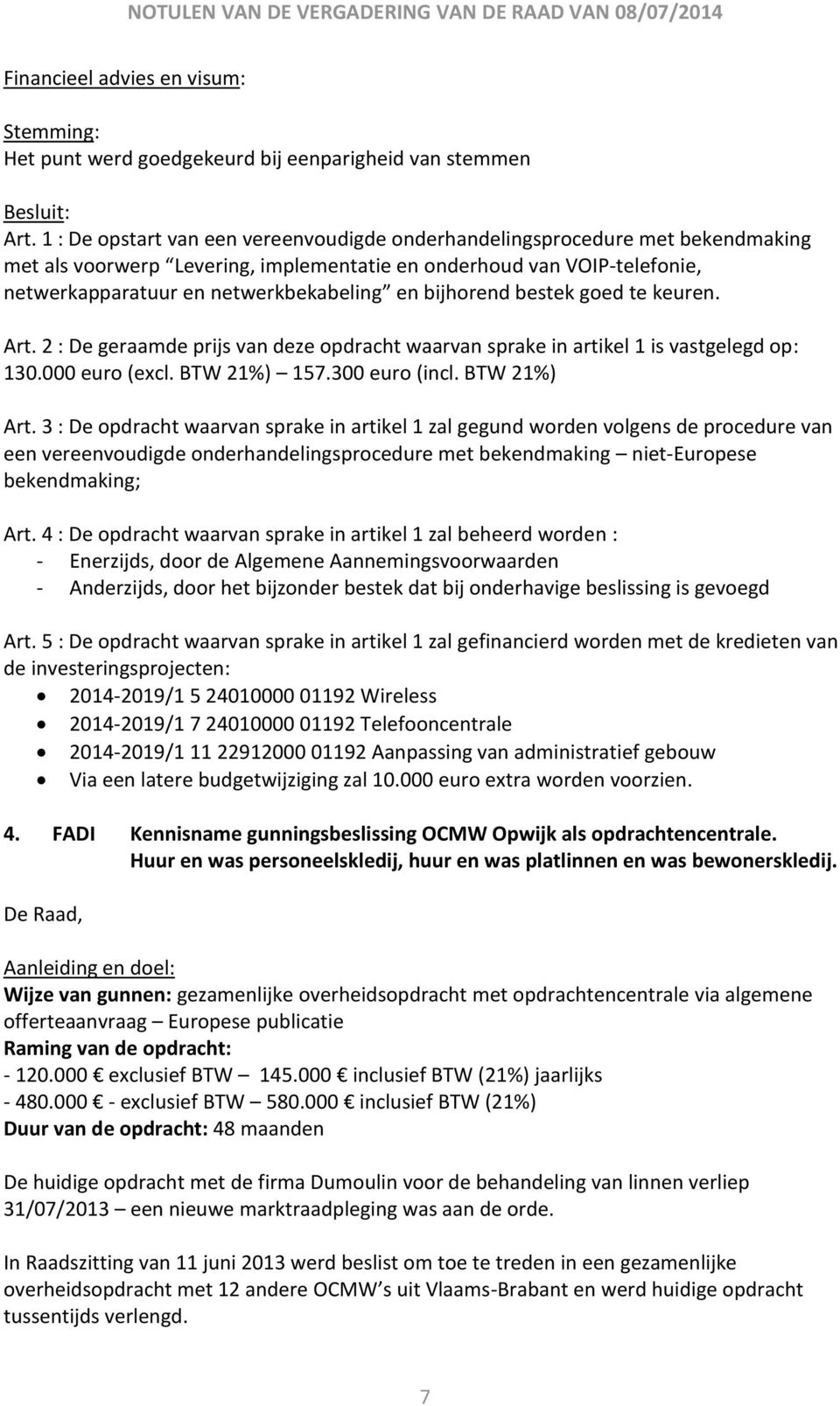 bijhorend bestek goed te keuren. Art. 2 : De geraamde prijs van deze opdracht waarvan sprake in artikel 1 is vastgelegd op: 130.000 euro (excl. BTW 21%) 157.300 euro (incl. BTW 21%) Art.