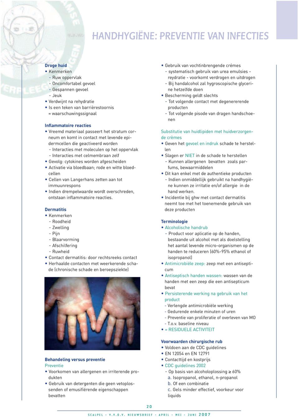 oppervlak - Interacties met celmembraan zelf Gevolg: cytokines worden afgescheiden Activatie via bloedbaan; rode en witte bloedcellen Cellen van Langerhans zetten aan tot immuunrespons Indien