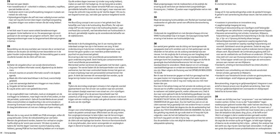 25 In het blok waar ik woon waren enkele benedenwoningen aangepast. Grote badkamer en zo. De aanpassingen zijn eruit gesloopt en de woningen aan jongeren verkocht.