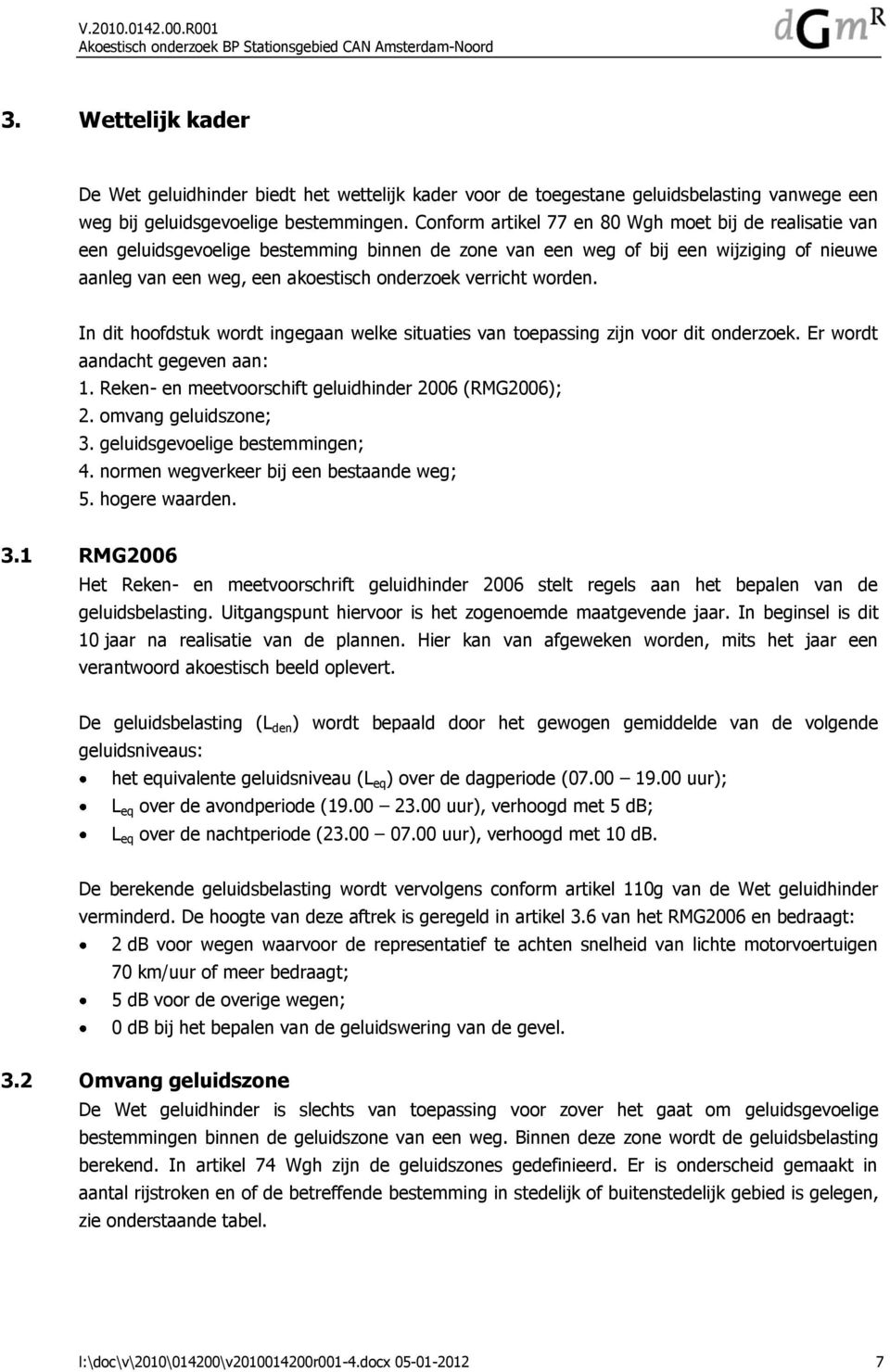 worden. In dit hoofdstuk wordt ingegaan welke situaties van toepassing zijn voor dit onderzoek. Er wordt aandacht gegeven aan: 1. Reken- en meetvoorschift geluidhinder 2006 (RMG2006); 2.