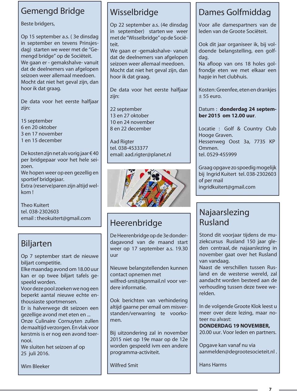 De data voor het eerste halfjaar zijn: 15 september 6 en 20 oktober 3 en 17 november 1 en 15 december De kosten zijn net als vorig jaar 40 per bridgepaar voor het hele seizoen.