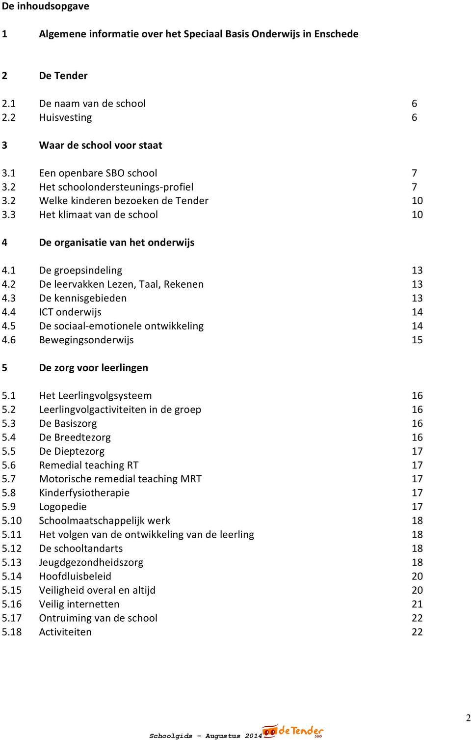 1 De groepsindeling 13 4.2 De leervakken Lezen, Taal, Rekenen 13 4.3 De kennisgebieden 13 4.4 ICT onderwijs 14 4.5 De sociaal- emotionele ontwikkeling 14 4.