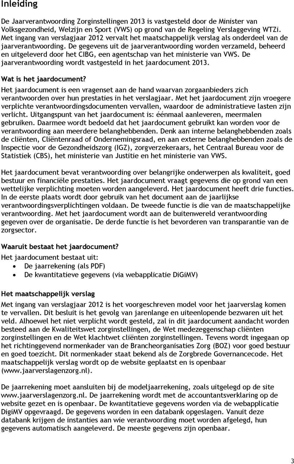 De gegevens uit de jaarverantwoording worden verzameld, beheerd en uitgeleverd door het CIBG, een agentschap van het ministerie van VWS.