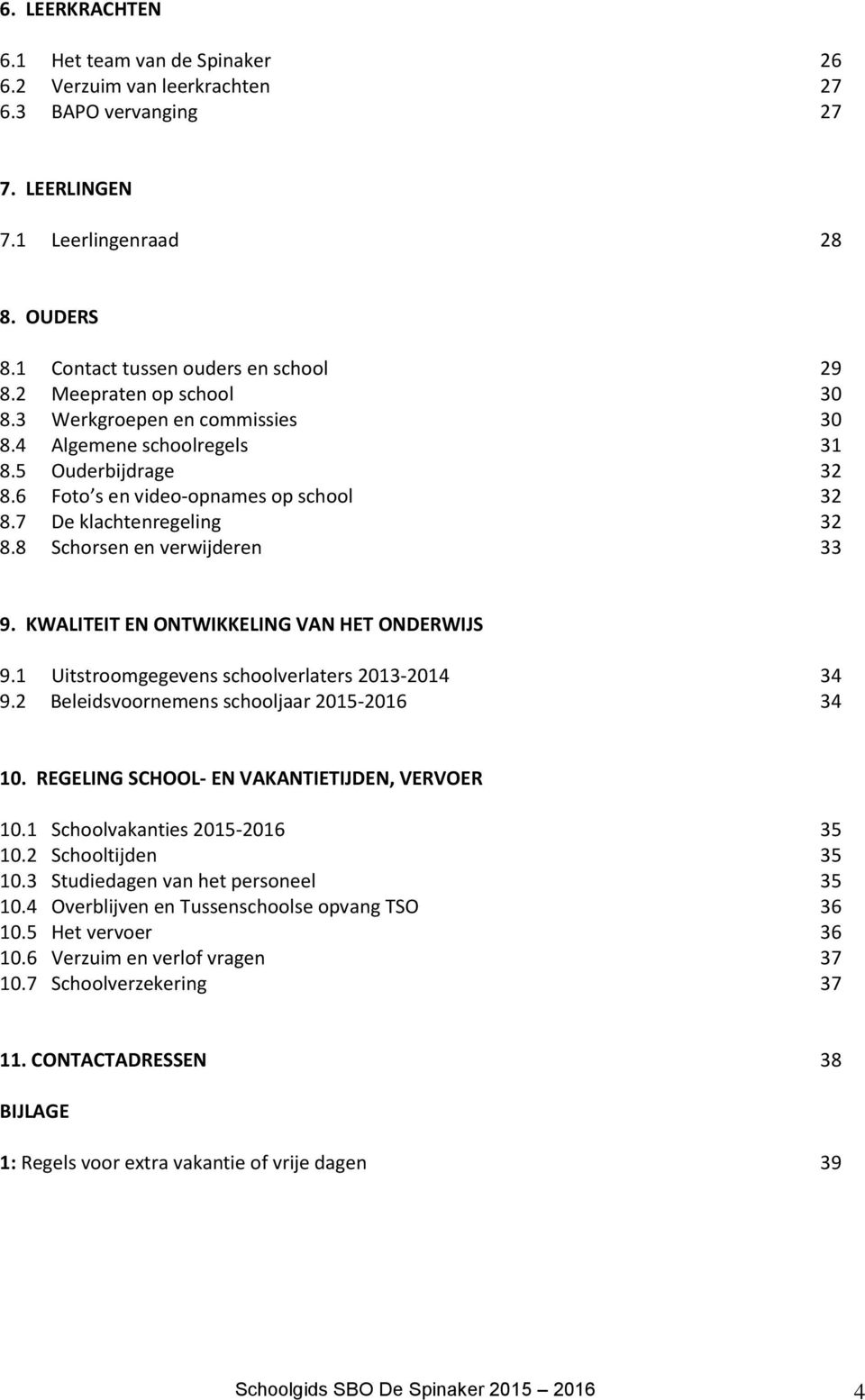 8 Schorsen en verwijderen 33 9. KWALITEIT EN ONTWIKKELING VAN HET ONDERWIJS 9.1 Uitstroomgegevens schoolverlaters 2013-2014 34 9.2 Beleidsvoornemens schooljaar 2015-2016 34 10.