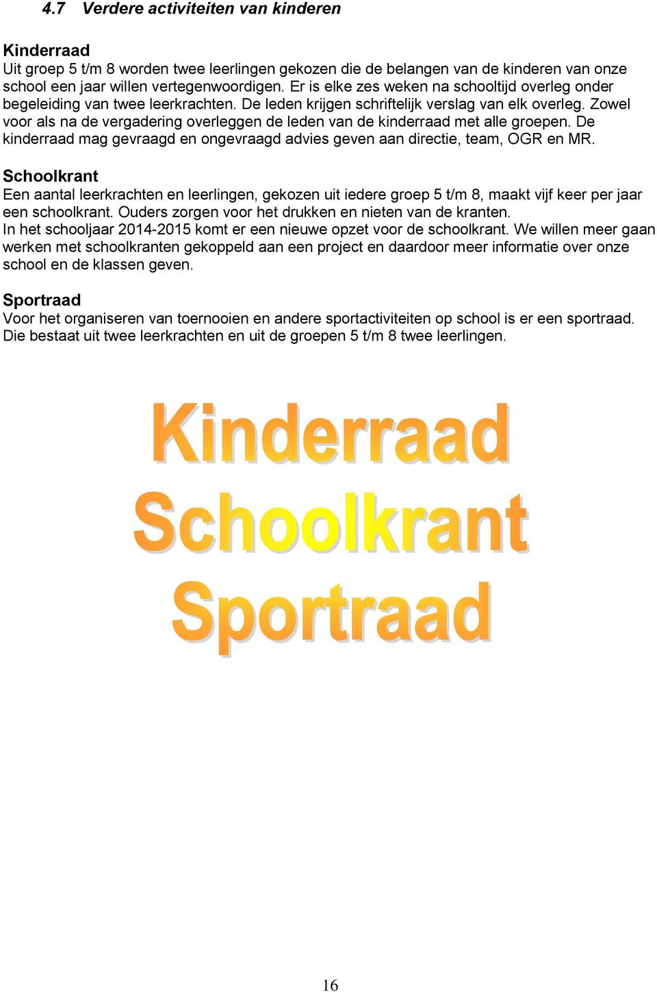 Zowel voor als na de vergadering overleggen de leden van de kinderraad met alle groepen. De kinderraad mag gevraagd en ongevraagd advies geven aan directie, team, OGR en MR.