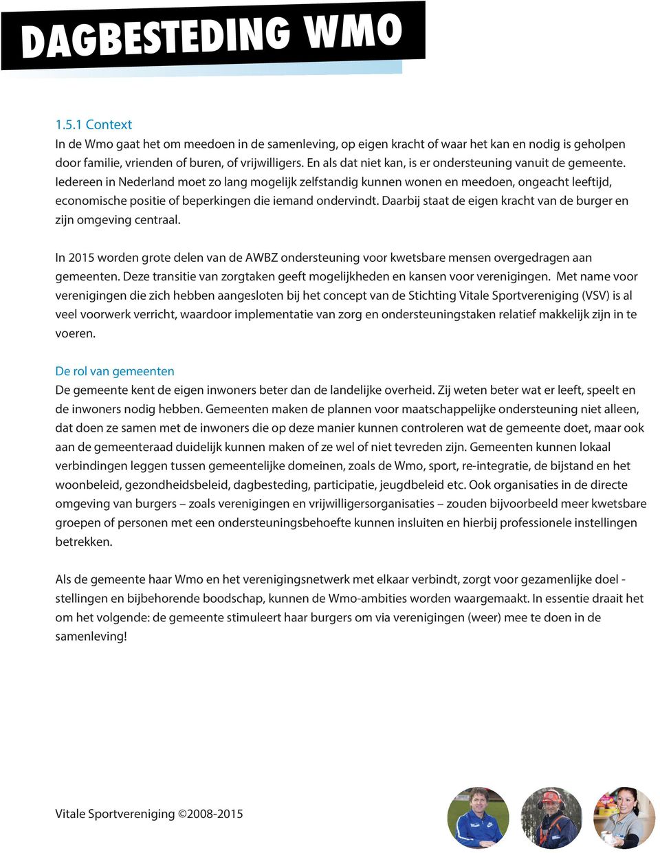 Iedereen in Nederland moet zo lang mogelijk zelfstandig kunnen wonen en meedoen, ongeacht leeftijd, economische positie of beperkingen die iemand ondervindt.