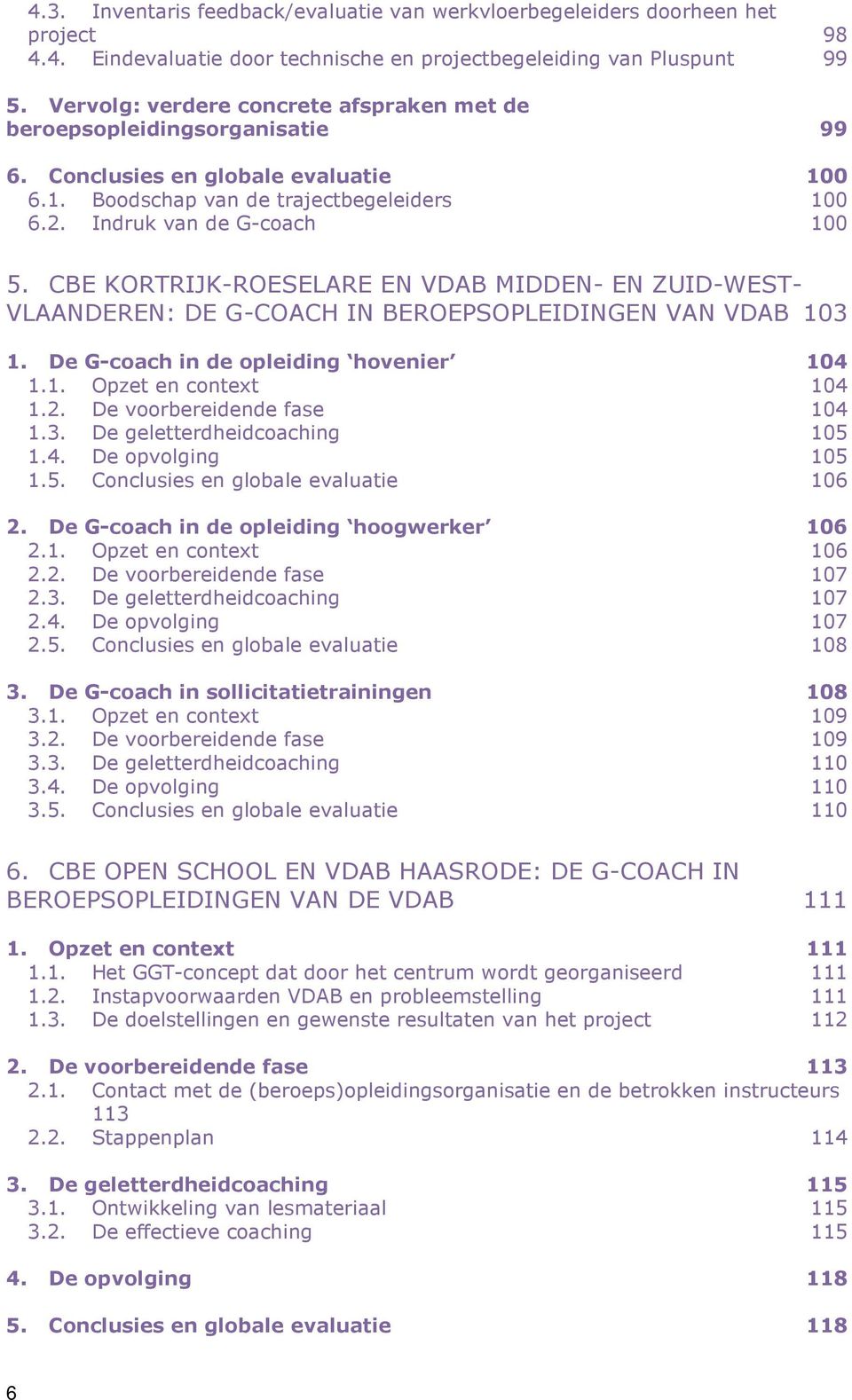 CBE KORTRIJK-ROESELARE EN VDAB MIDDEN- EN ZUID-WEST- VLAANDEREN: DE G-COACH IN BEROEPSOPLEIDINGEN VAN VDAB 103 1. De G-coach in de opleiding hovenier 104 1.1. Opzet en context 104 1.2.