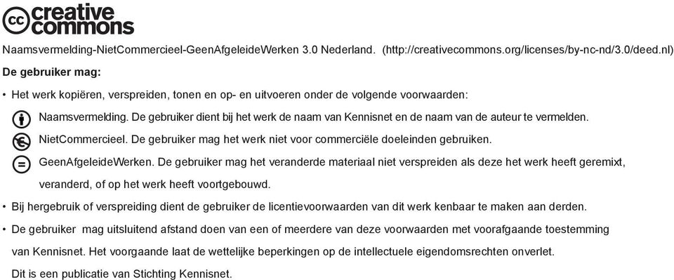 De gebruiker dient bij het werk de naam van Kennisnet en de naam van de auteur te vermelden. NietCommercieel. De gebruiker mag het werk niet voor commerciële doeleinden gebruiken. GeenAfgeleideWerken.