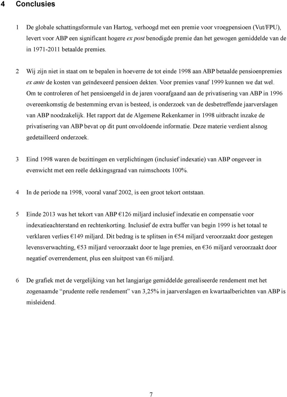 2 Wij zijn niet in staat om te bepalen in hoeverre de tot einde 1998 aan ABP betaalde pensioenpremies ex ante de kosten van geïndexeerd pensioen dekten. Voor premies vanaf 1999 kunnen we dat wel.