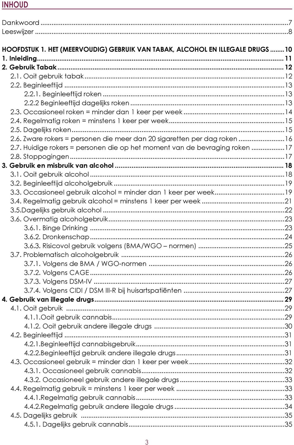 2.5. Dagelijks roken...15 2.6. Zware rokers = personen die meer dan 20 sigaretten per dag roken...16 2.7. Huidige rokers = personen die op het moment van de bevraging roken...17 2.8. Stoppogingen.