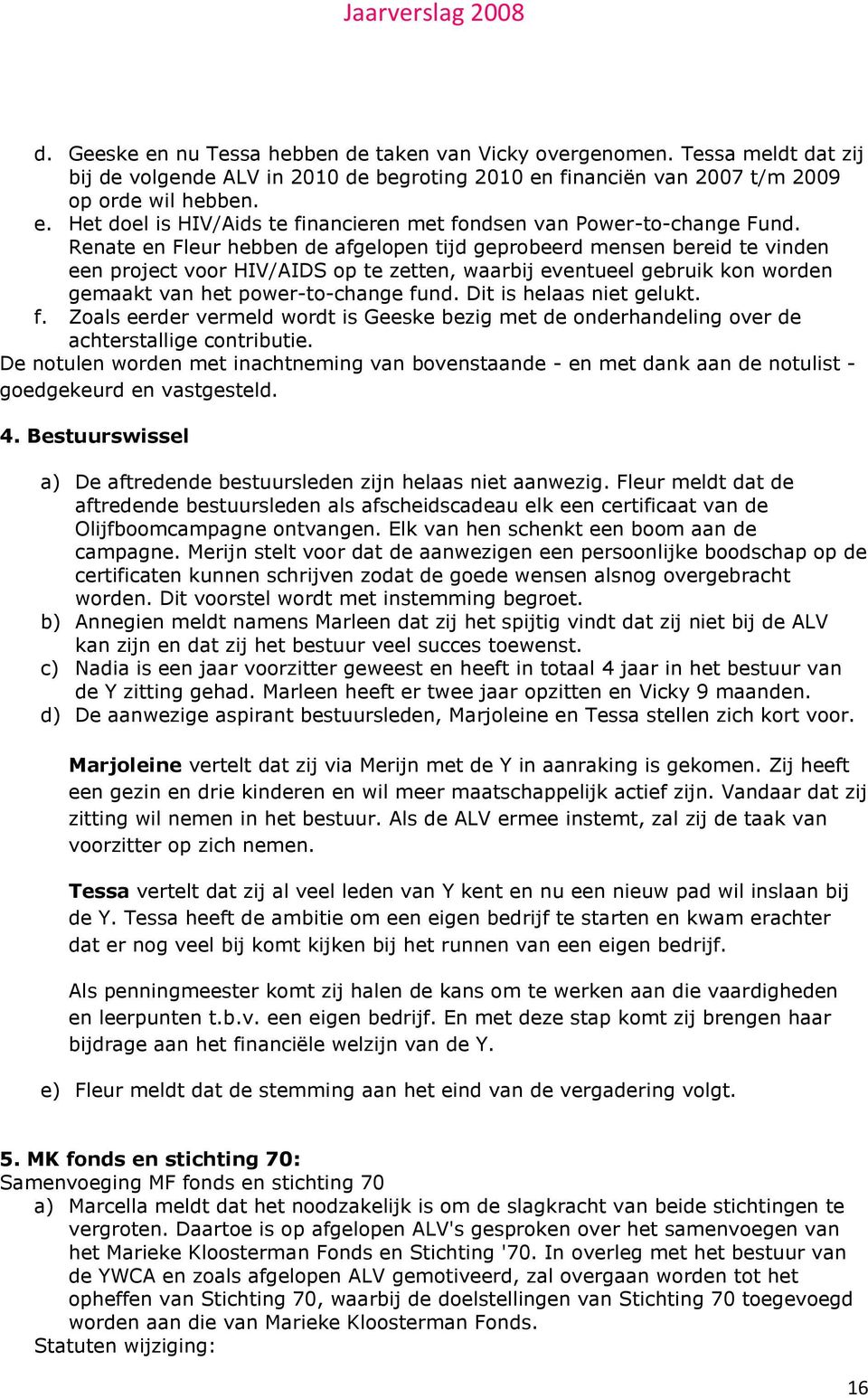 Dit is helaas niet gelukt. f. Zoals eerder vermeld wordt is Geeske bezig met de onderhandeling over de achterstallige contributie.