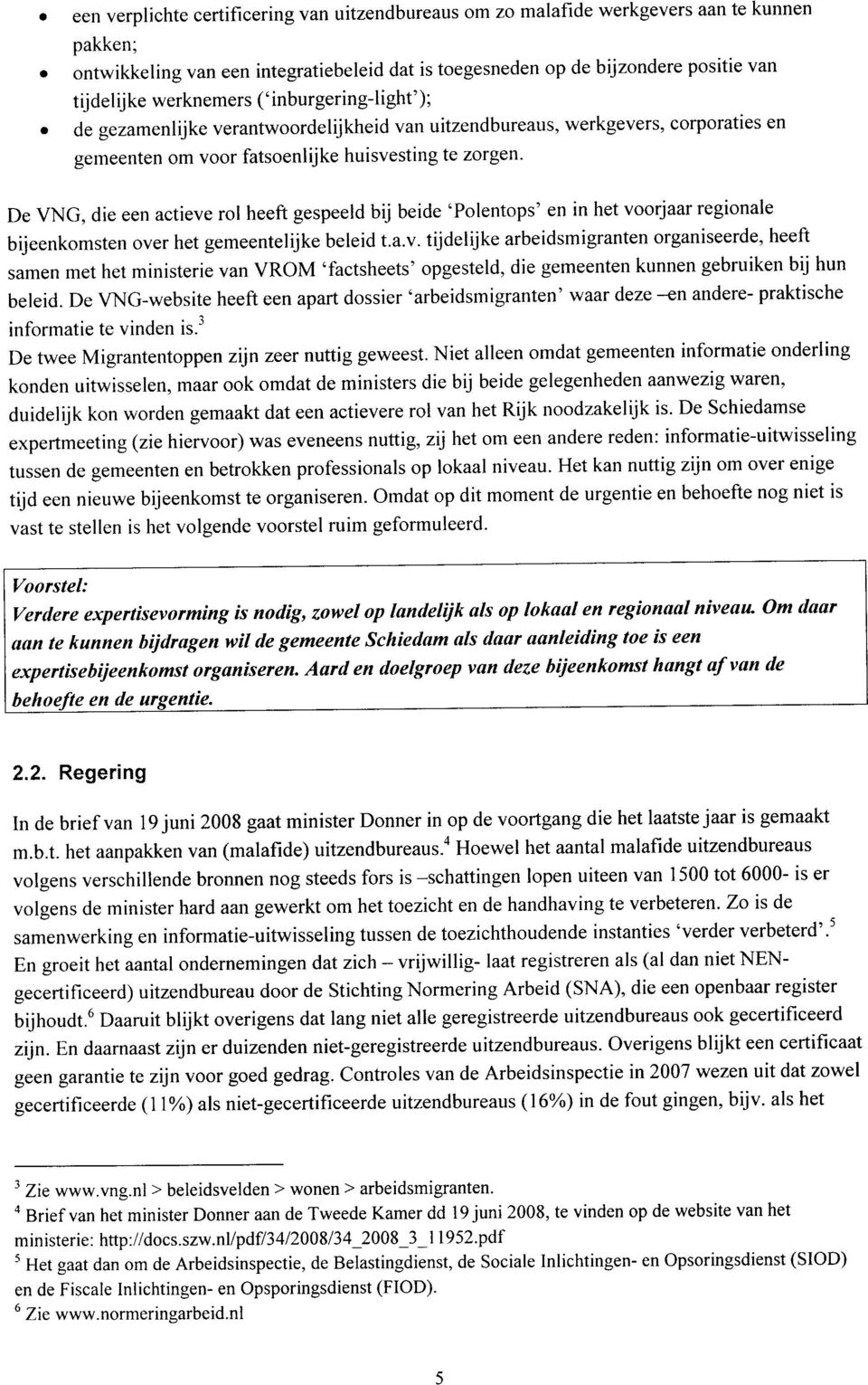 De VNG, die een actieve rol heeft gespeeld bij beide 'Polentops' en in het voorjaar regionale bijeenkomsten over het gemeentelijke beleid t.a.v. tijdelijke arbeidsmigranten organiseerde, heeft samen met het ministerie van VROM 'factsheets' opgesteld, die gemeenten kunnen gebruiken bij hun beleid.