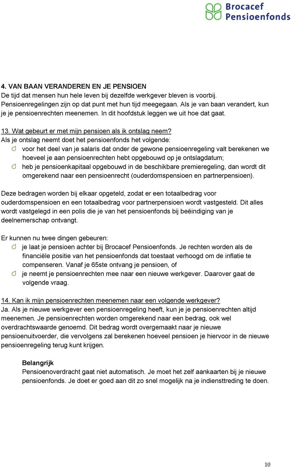 Als je ontslag neemt doet het pensioenfonds het volgende: voor het deel van je salaris dat onder de gewone pensioenregeling valt berekenen we hoeveel je aan pensioenrechten hebt opgebouwd op je