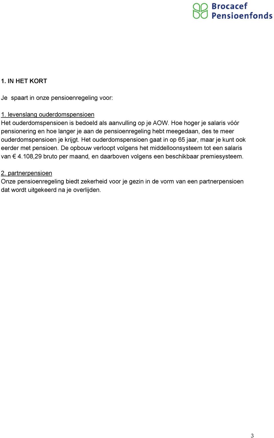 Het ouderdomspensioen gaat in op 65 jaar, maar je kunt ook eerder met pensioen. De opbouw verloopt volgens het middelloonsysteem tot een salaris van 4.