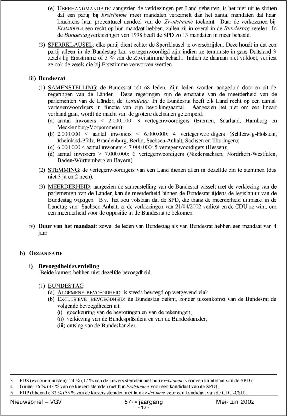 In de Bundestagverkiezingen van 1998 heeft de SPD zo 13 mandaten in meer behaald. (3) SPERRKLAUSEL: elke partij dient echter de Sperrklausel te overschrijden.