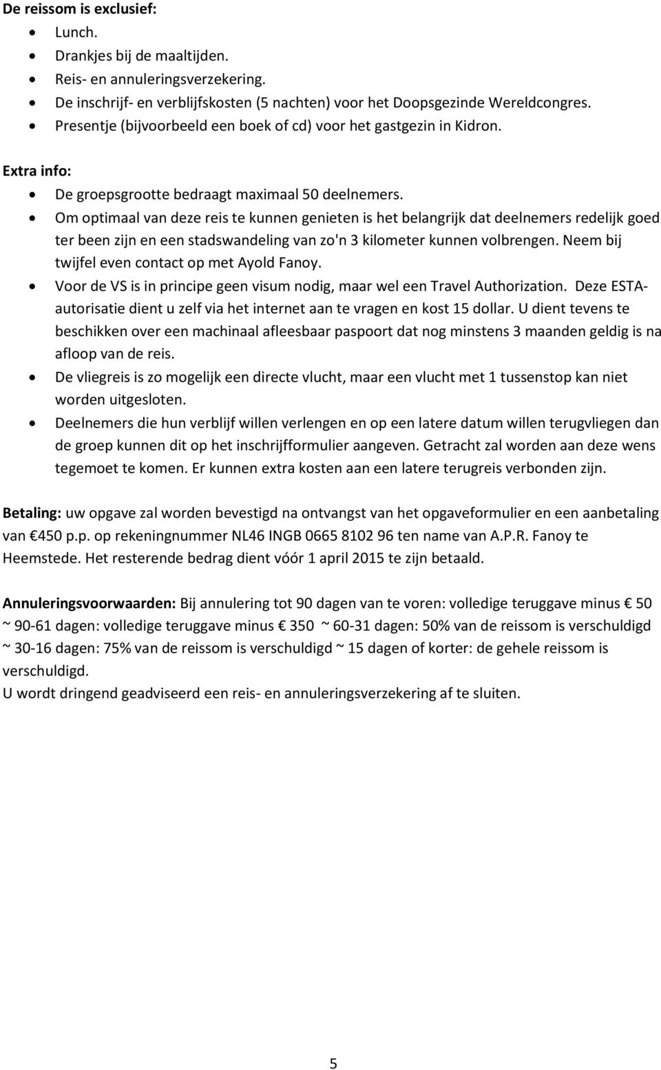 Om optimaal van deze reis te kunnen genieten is het belangrijk dat deelnemers redelijk goed ter been zijn en een stadswandeling van zo'n 3 kilometer kunnen volbrengen.