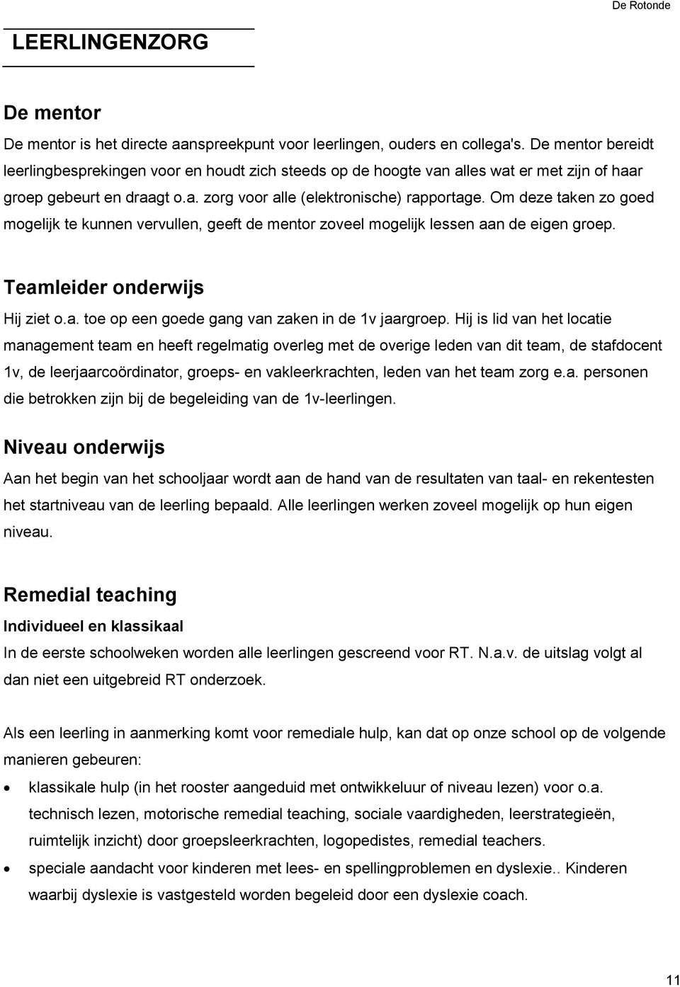 Om deze taken zo goed mogelijk te kunnen vervullen, geeft de mentor zoveel mogelijk lessen aan de eigen groep. Teamleider onderwijs Hij ziet o.a. toe op een goede gang van zaken in de 1v jaargroep.