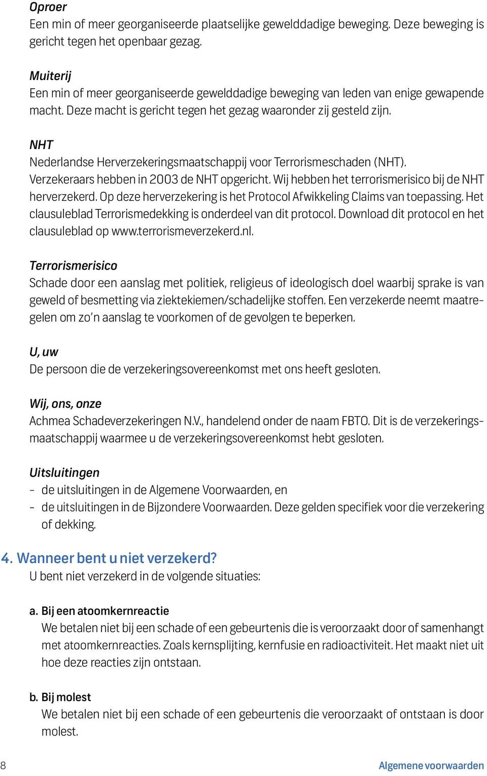 NHT Nederlandse Herverzekeringsmaatschappij voor Terrorismeschaden (NHT). Verzekeraars hebben in 2003 de NHT opgericht. Wij hebben het terrorismerisico bij de NHT herverzekerd.