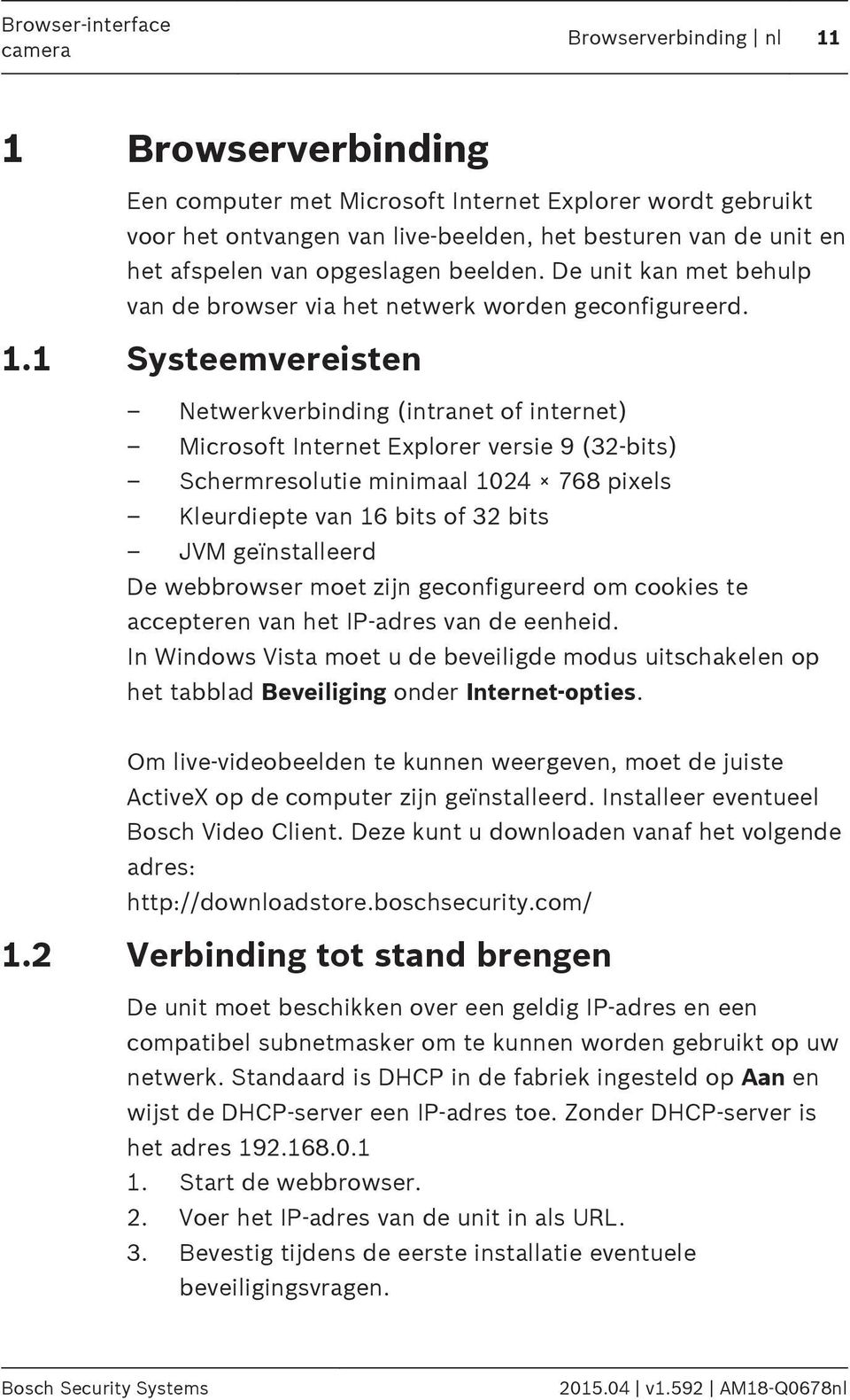 1 Systeemvereisten Netwerkverbinding (intranet of internet) Microsoft Internet Explorer versie 9 (32-bits) Schermresolutie minimaal 1024 768 pixels Kleurdiepte van 16 bits of 32 bits JVM