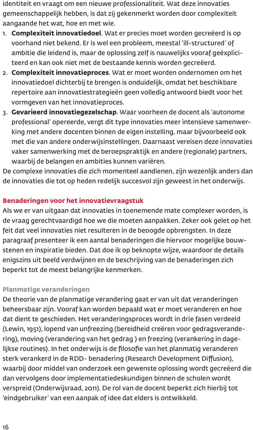 Er is wel een probleem, meestal ill-structured of ambitie die leidend is, maar de oplossing zelf is nauwelijks vooraf geëxpliciteerd en kan ook niet met de bestaande kennis worden gecreëerd. 2.