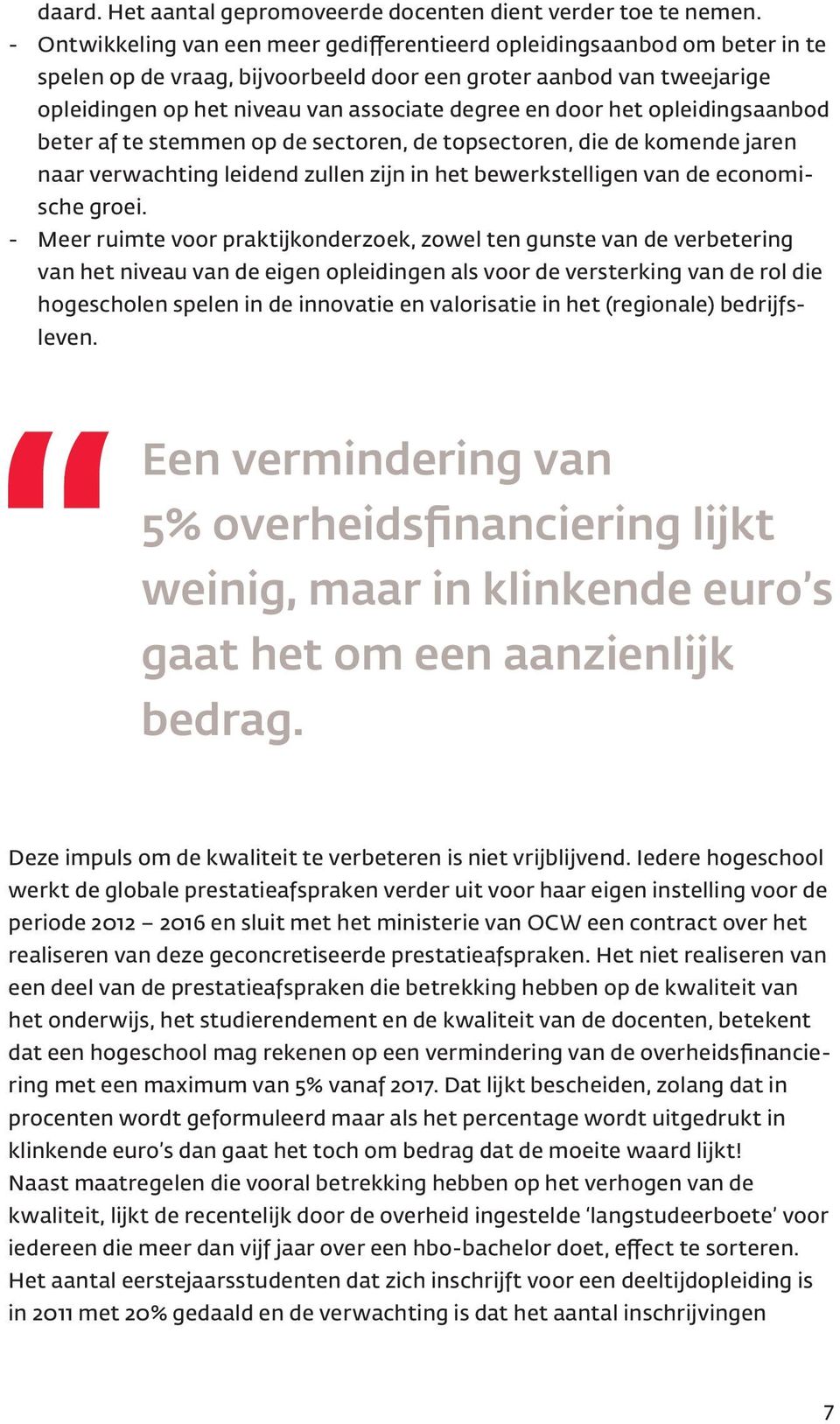 door het opleidingsaanbod beter af te stemmen op de sectoren, de topsectoren, die de komende jaren naar verwachting leidend zullen zijn in het bewerkstelligen van de economische groei.