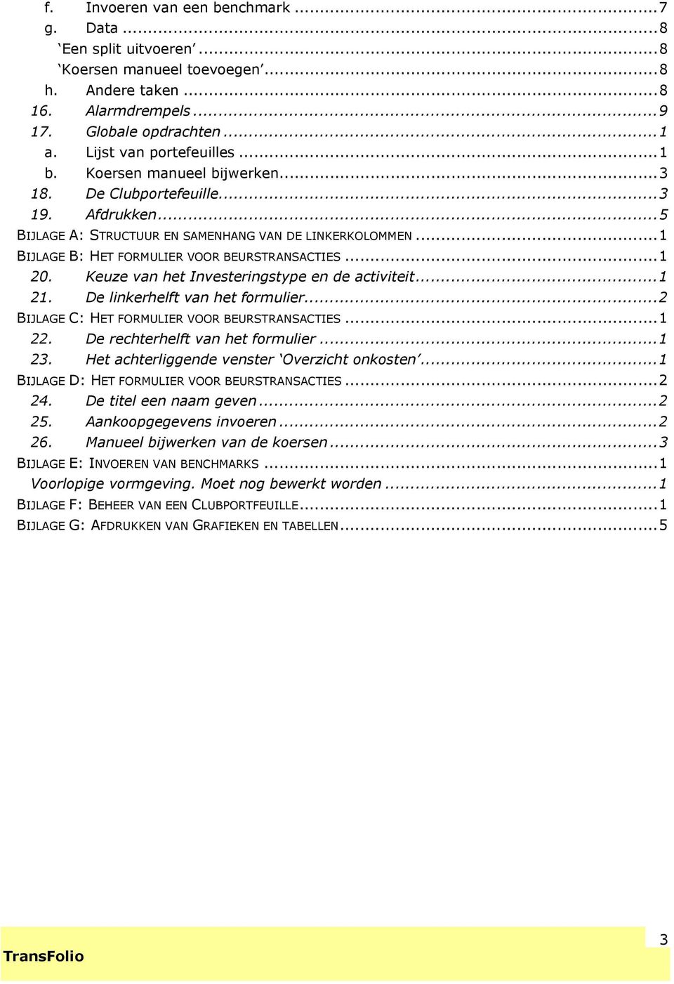 Keuze van het Investeringstype en de activiteit...1 21. De linkerhelft van het formulier...2 BIJLAGE C: HET FORMULIER VOOR BEURSTRANSACTIES...1 22. De rechterhelft van het formulier...1 23.