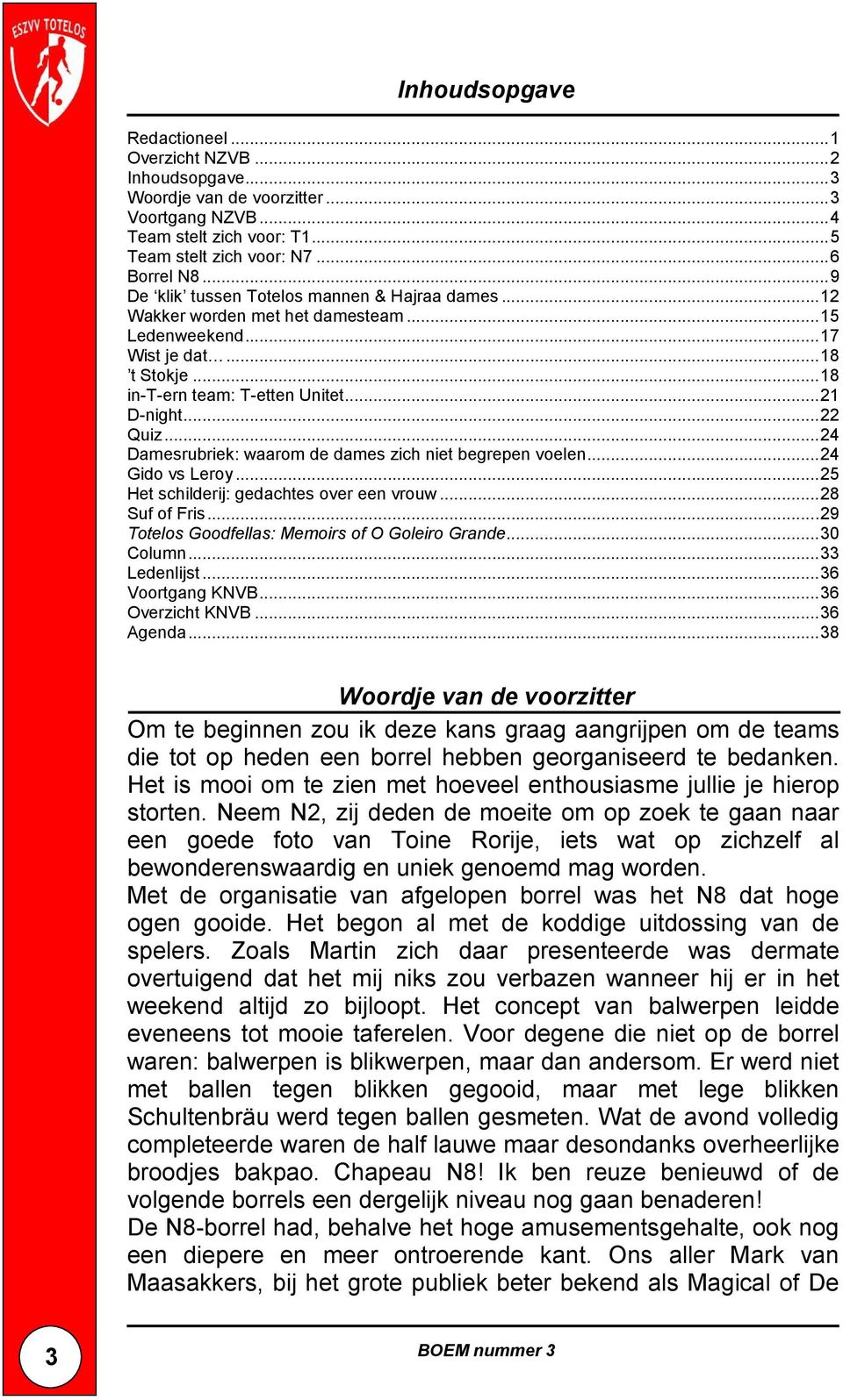 ..24 Damesrubriek: waarom de dames zich niet begrepen voelen...24 Gido vs Leroy...25 Het schilderij: gedachtes over een vrouw...28 Suf of Fris...29 Totelos Goodfellas: Memoirs of O Goleiro Grande.