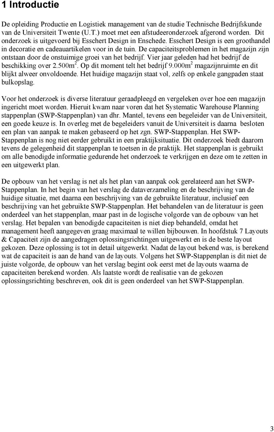 De capaciteitsproblemen in het magazijn zijn ontstaan door de onstuimige groei van het bedrijf. Vier jaar geleden had het bedrijf de beschikking over 2.500m 2. Op dit moment telt het bedrijf 9.