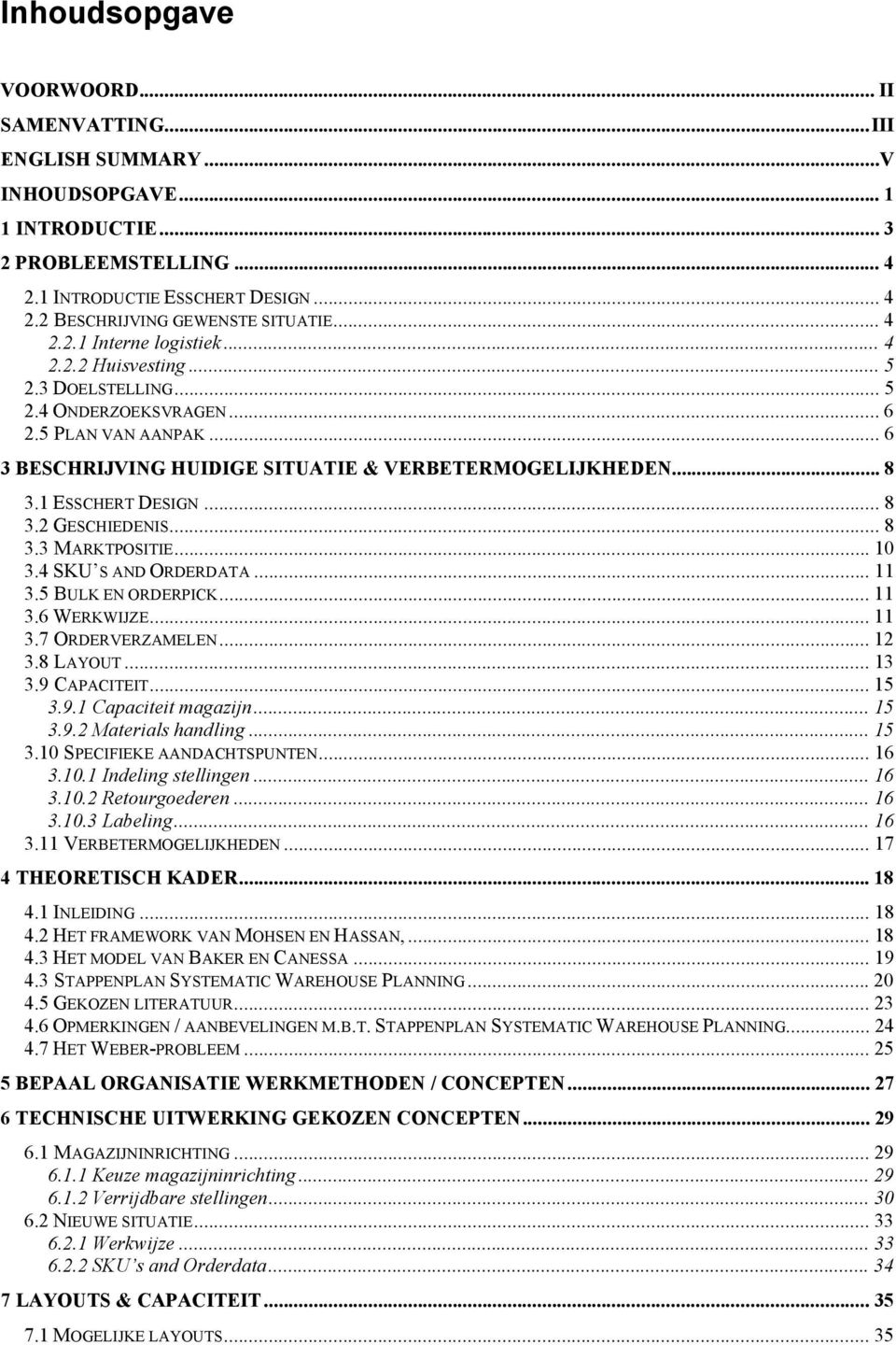 1ESSCHERT DESIGN...8 3.2GESCHIEDENIS...8 3.3 MARKTPOSITIE...10 3.4SKU S AND ORDERDATA...11 3.5 BULK EN ORDERPICK...11 3.6WERKWIJZE...11 3.7 ORDERVERZAMELEN...12 3.8 LAYOUT...13 3.9 CAPACITEIT...15 3.