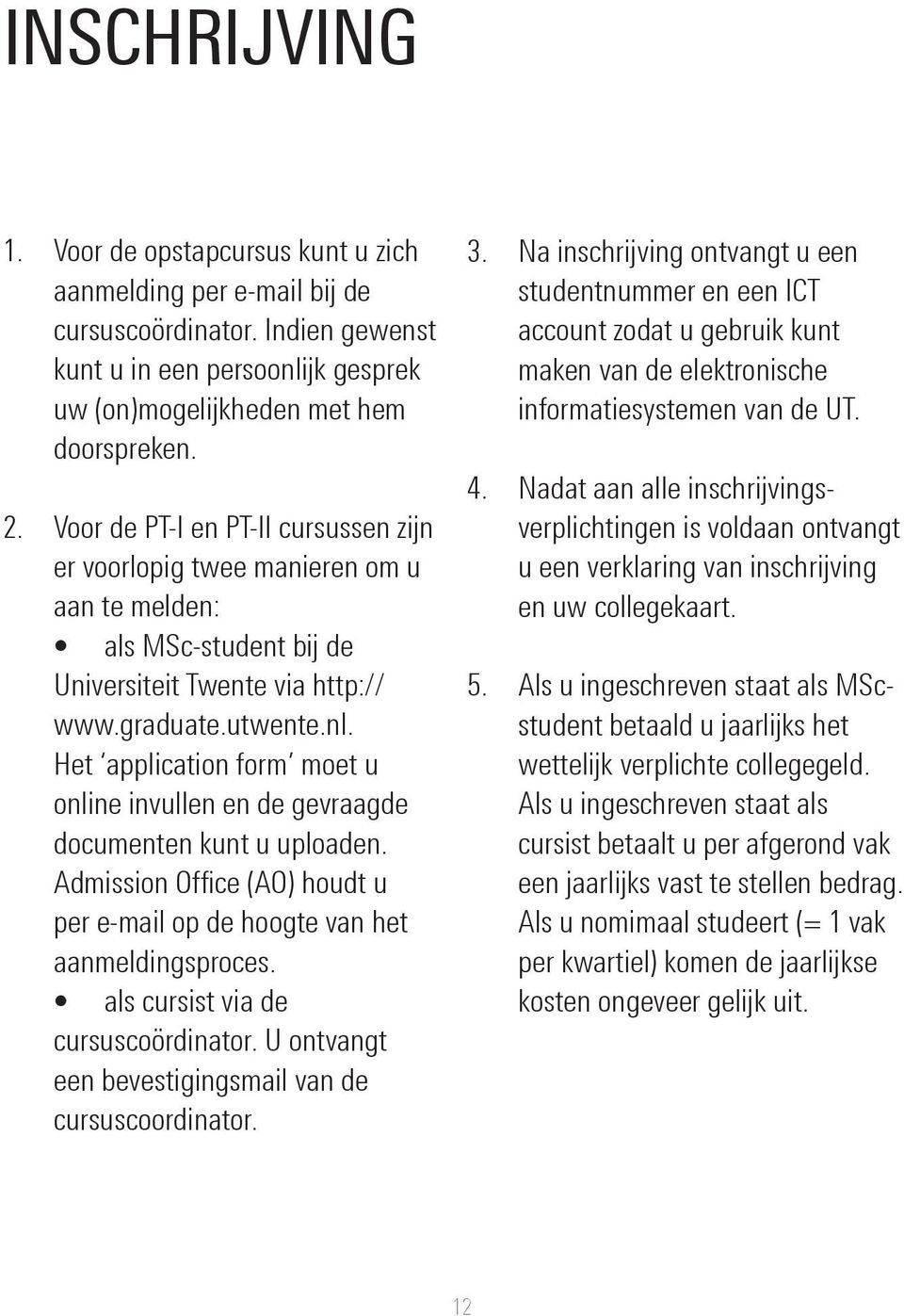 Het application form moet u online invullen en de gevraagde documenten kunt u uploaden. Admission Office (AO) houdt u per e-mail op de hoogte van het aanmeldingsproces.