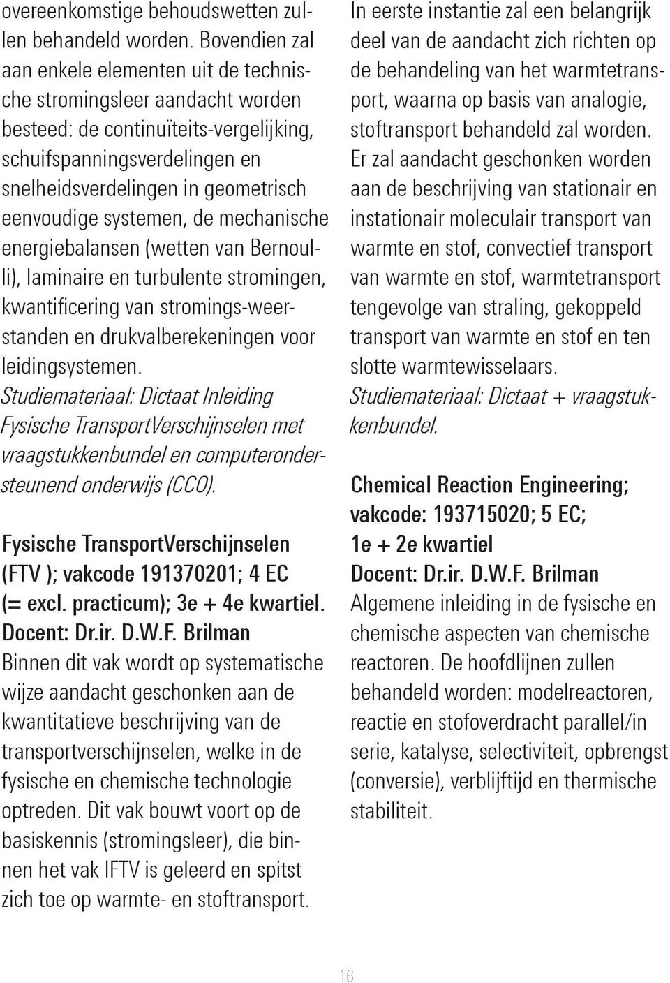 systemen, de mechanische energiebalansen (wetten van Bernoulli), laminaire en turbulente stromingen, kwantificering van stromings-weerstanden en drukvalberekeningen voor leidingsystemen.