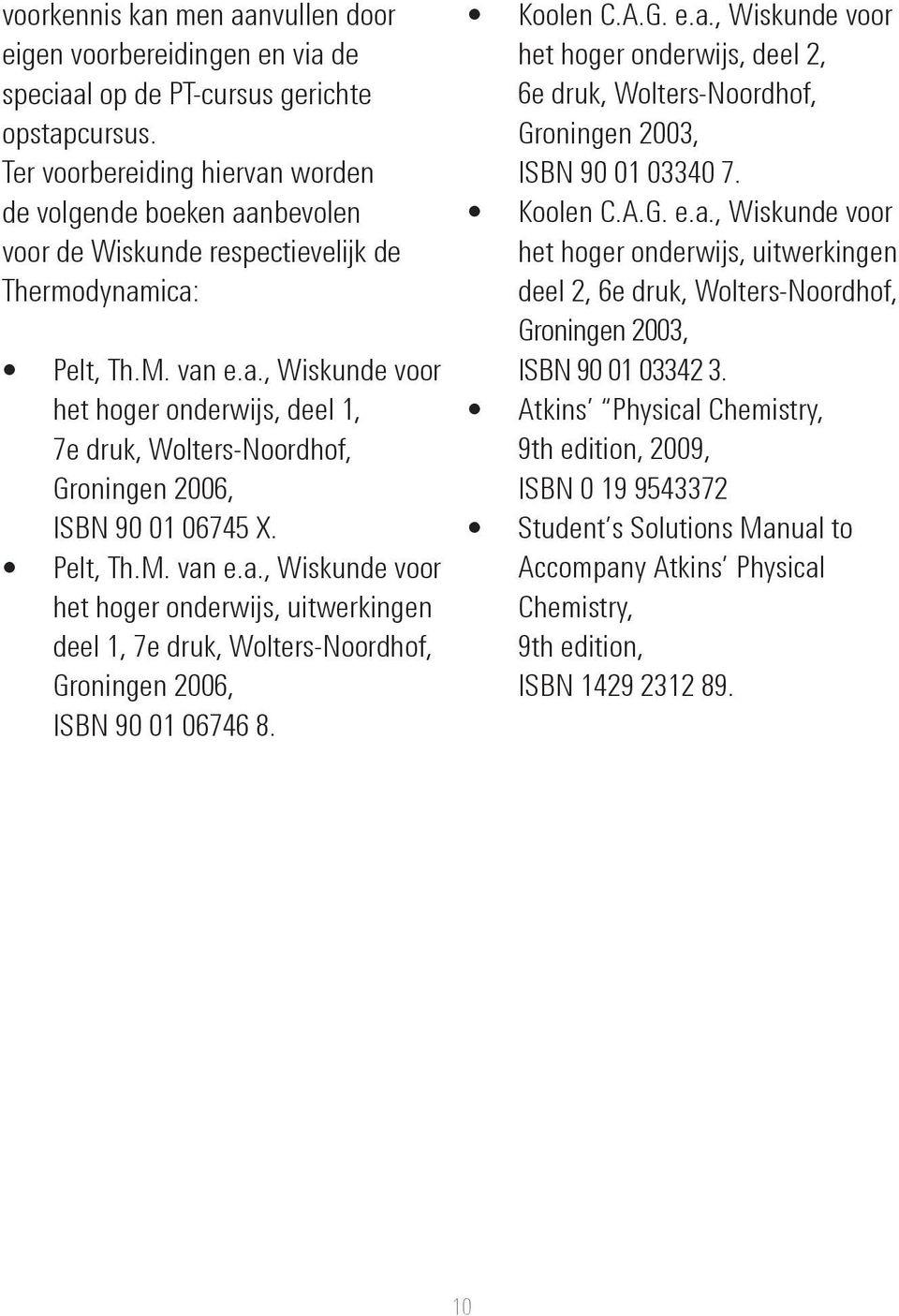 Pelt, Th.M. van e.a., Wiskunde voor het hoger onderwijs, uitwerkingen deel 1, 7e druk, Wolters-Noordhof, Groningen 2006, ISBN 90 01 06746 8. Koolen C.A.G. e.a., Wiskunde voor het hoger onderwijs, deel 2, 6e druk, Wolters-Noordhof, Groningen 2003, ISBN 90 01 03340 7.