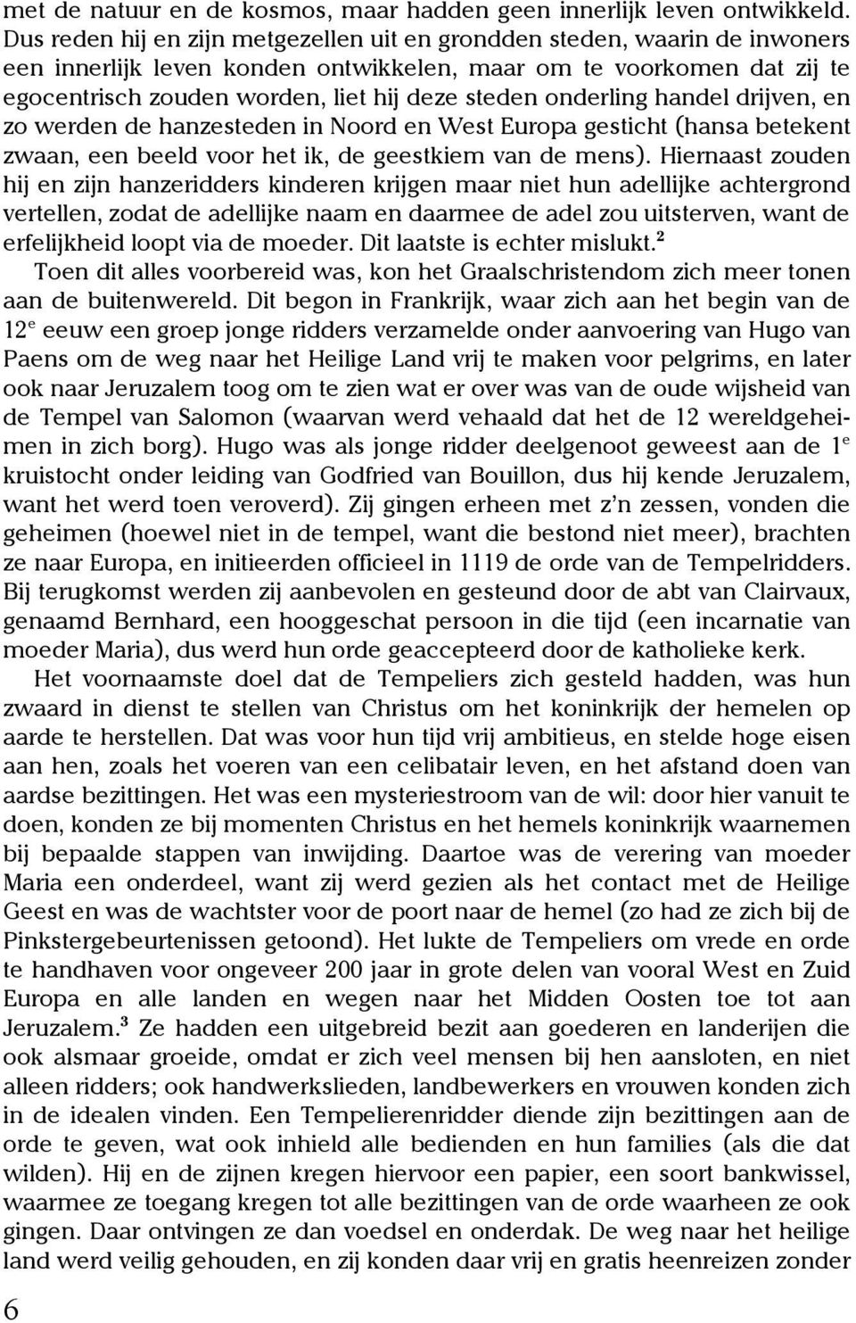 onderling handel drijven, en zo werden de hanzesteden in Noord en West Europa gesticht (hansa betekent zwaan, een beeld voor het ik, de geestkiem van de mens).