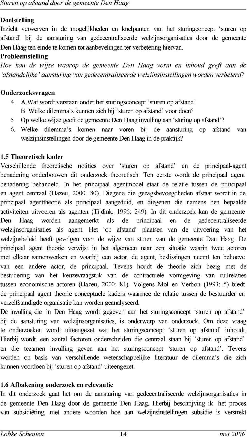 Probleemstelling Hoe kan de wijze waarop de gemeente Den Haag vorm en inhoud geeft aan de afstandelijke aansturing van gedecentraliseerde welzijnsinstellingen worden verbeterd? Onderzoeksvragen 4. A.