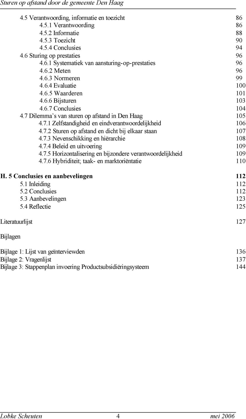 7.2 Sturen op afstand en dicht bij elkaar staan 107 4.7.3 Nevenschikking en hiërarchie 108 4.7.4 Beleid en uitvoering 109 4.7.5 Horizontalisering en bijzondere verantwoordelijkheid 109 4.7.6 Hybriditeit; taak- en marktoriëntatie 110 H.