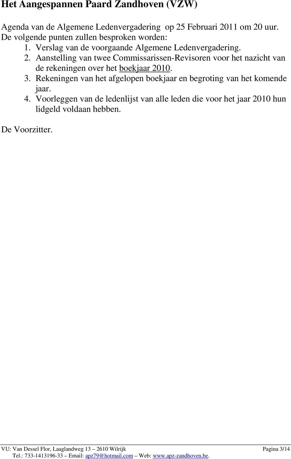 Aanstelling van twee Commissarissen-Revisoren voor het nazicht van de rekeningen over het boekjaar 2010. 3.