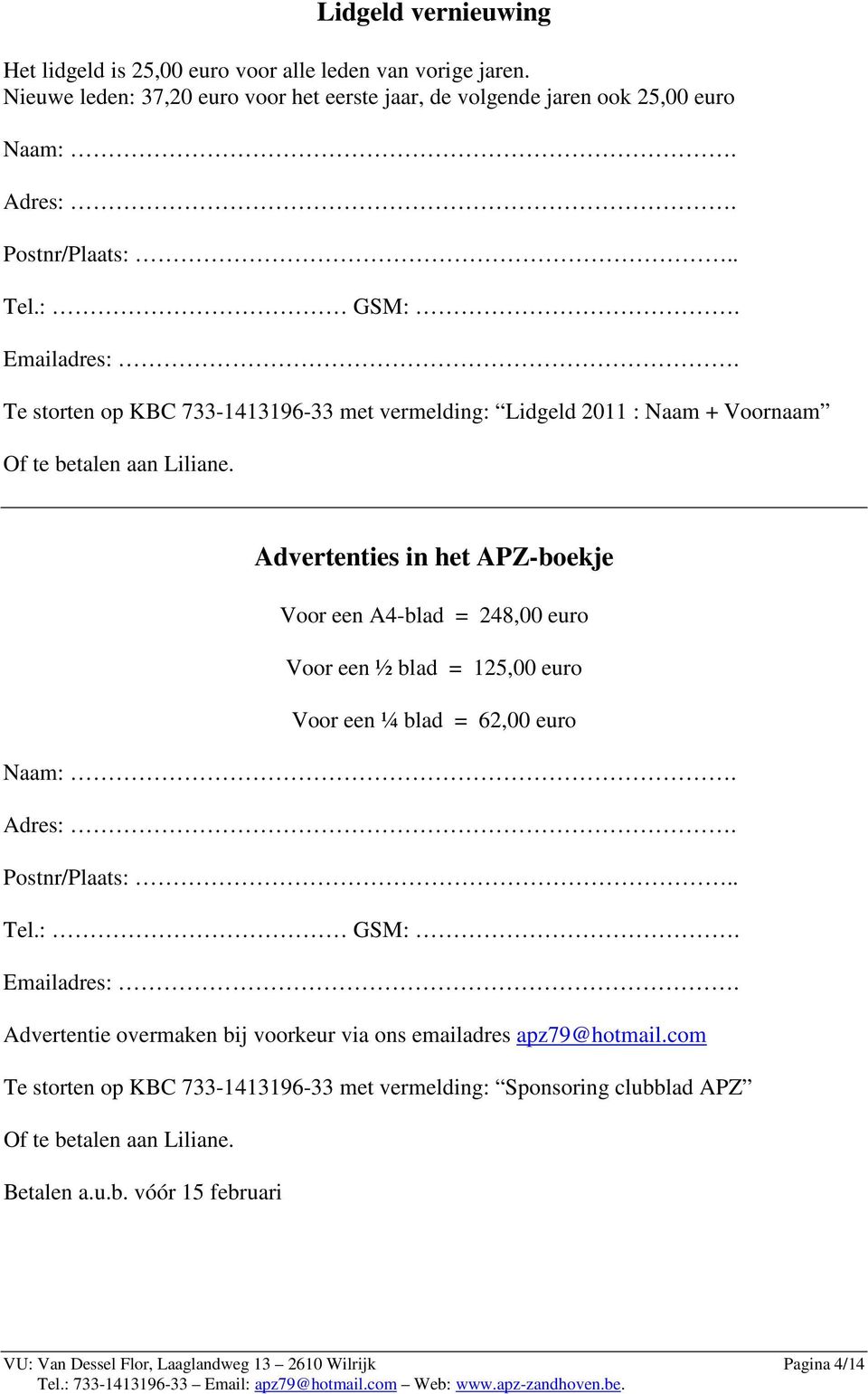 Advertenties in het APZ-boekje Voor een A4-blad = 248,00 euro Voor een ½ blad = 125,00 euro Voor een ¼ blad = 62,00 euro Naam:. Adres:. Postnr/Plaats:.. Tel.: GSM:. Emailadres:.