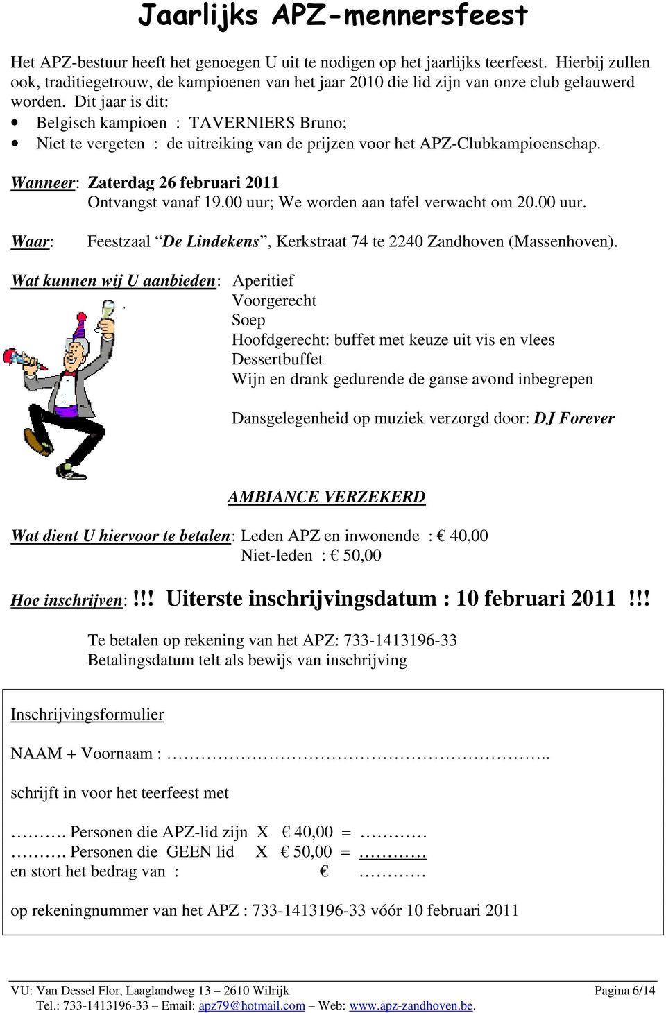 Dit jaar is dit: Belgisch kampioen : TAVERNIERS Bruno; Niet te vergeten : de uitreiking van de prijzen voor het APZ-Clubkampioenschap. Wanneer: Zaterdag 26 februari 2011 Ontvangst vanaf 19.
