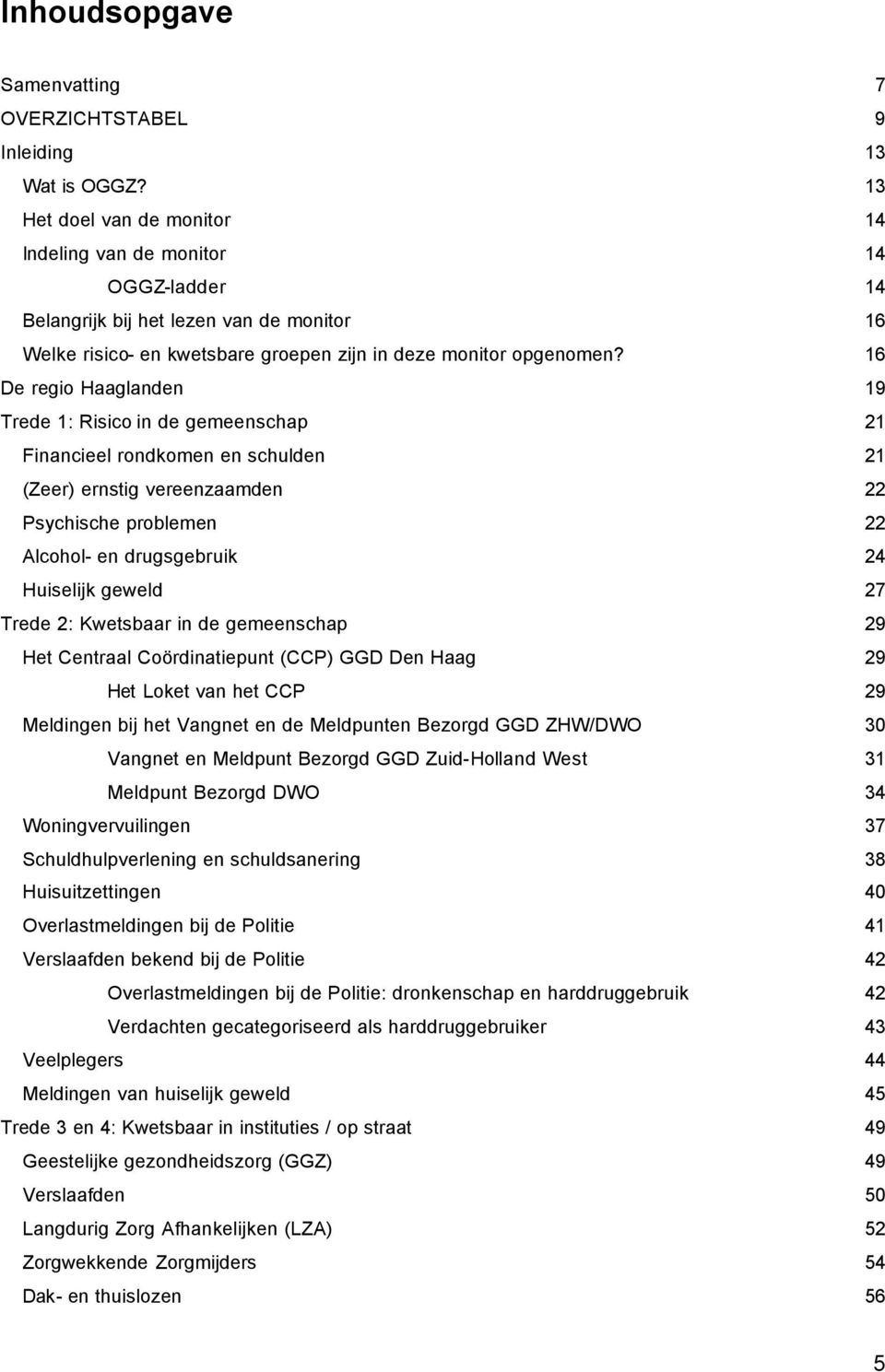 16 De regio Haaglanden 19 Trede 1: Risico in de gemeenschap 21 Financieel rondkomen en schulden 21 (Zeer) ernstig vereenzaamden 22 Psychische problemen 22 Alcohol- en drugsgebruik 24 Huiselijk geweld