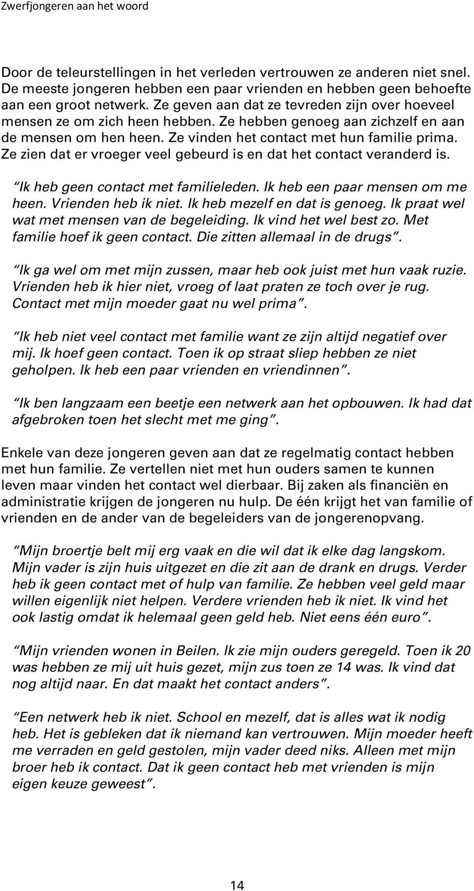 Ze zien dat er vroeger veel gebeurd is en dat het contact veranderd is. Ik heb geen contact met familieleden. Ik heb een paar mensen om me heen. Vrienden heb ik niet. Ik heb mezelf en dat is genoeg.